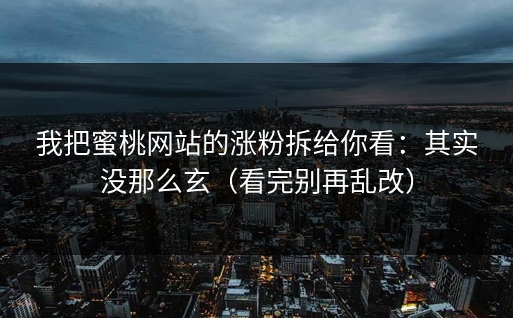 我把蜜桃网站的涨粉拆给你看：其实没那么玄（看完别再乱改）