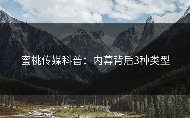 蜜桃传媒科普：内幕背后3种类型