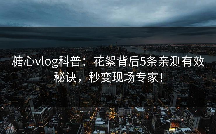 糖心vlog科普：花絮背后5条亲测有效秘诀，秒变现场专家！