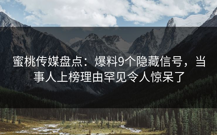 蜜桃传媒盘点：爆料9个隐藏信号，当事人上榜理由罕见令人惊呆了