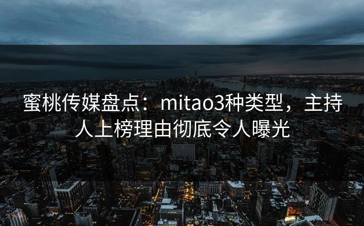 蜜桃传媒盘点:mitao3种类型,主持人上榜理由彻底令人曝光 蜜桃传媒盘点:mitao3种类型,主持人上榜理由彻底令人曝光