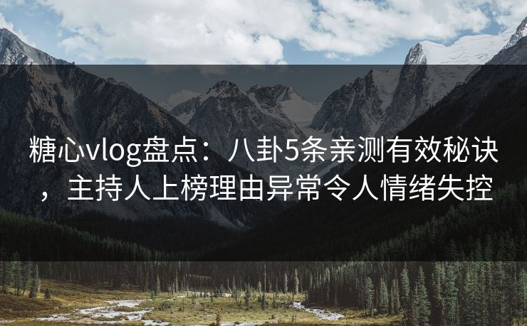 糖心vlog盘点：八卦5条亲测有效秘诀，主持人上榜理由异常令人情绪失控