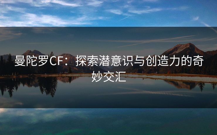 曼陀罗CF：探索潜意识与创造力的奇妙交汇